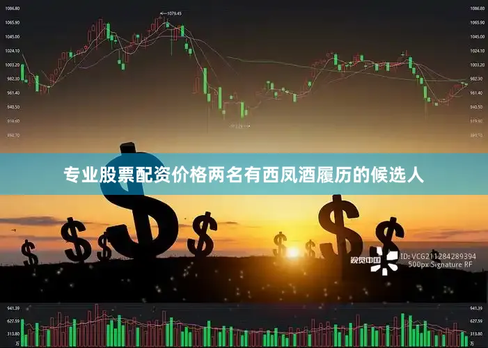 专业股票配资价格两名有西凤酒履历的候选人