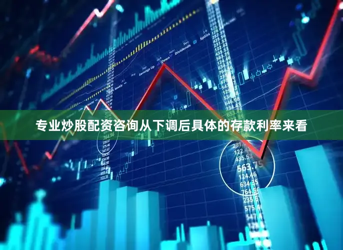 专业炒股配资咨询从下调后具体的存款利率来看