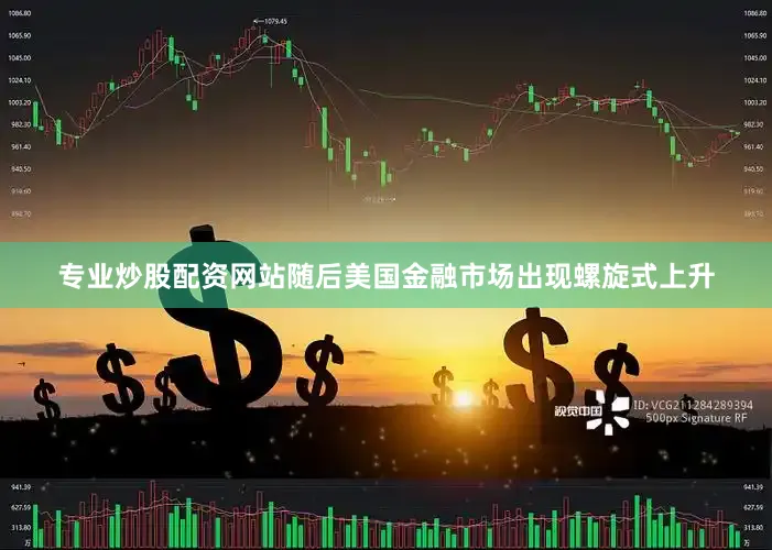专业炒股配资网站随后美国金融市场出现螺旋式上升