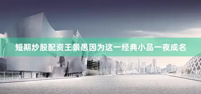短期炒股配资王景愚因为这一经典小品一夜成名