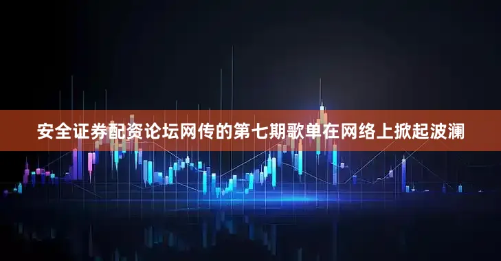 安全证券配资论坛网传的第七期歌单在网络上掀起波澜