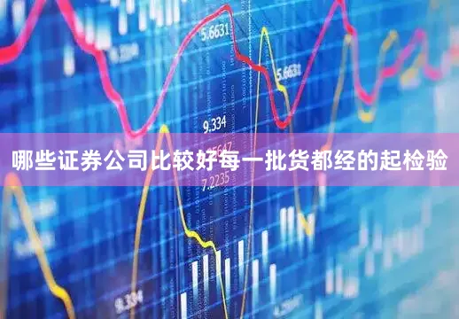 哪些证券公司比较好每一批货都经的起检验