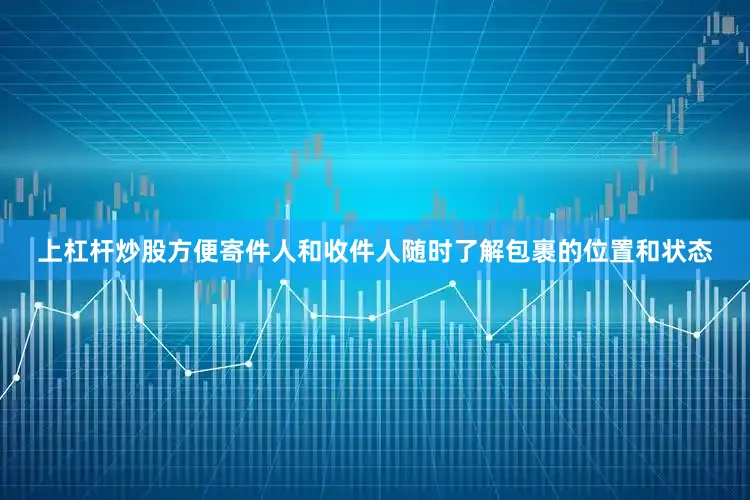 上杠杆炒股方便寄件人和收件人随时了解包裹的位置和状态