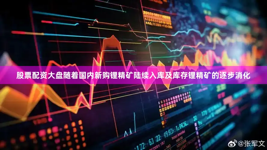 股票配资大盘随着国内新购锂精矿陆续入库及库存锂精矿的逐步消化
