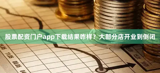 股票配资门户app下载结果咋样？大部分店开业到倒闭