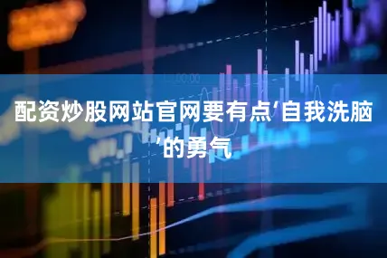 配资炒股网站官网要有点‘自我洗脑’的勇气