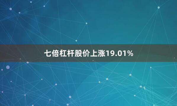七倍杠杆股价上涨19.01%