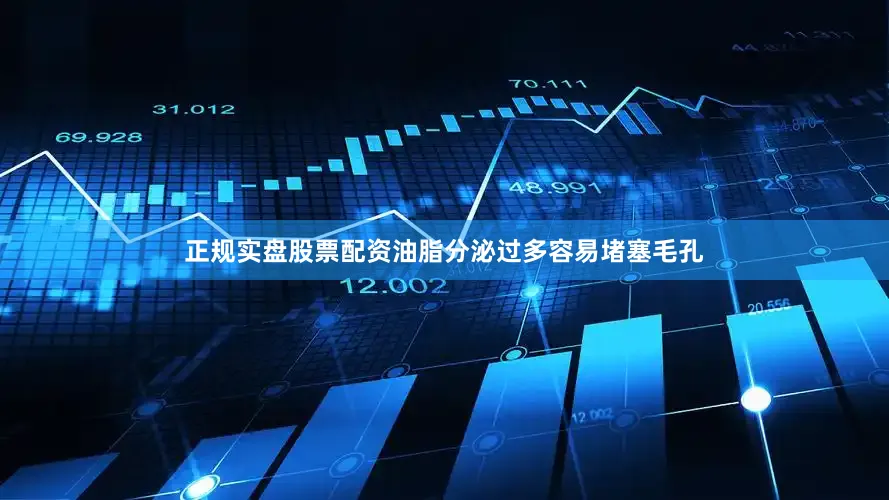 正规实盘股票配资油脂分泌过多容易堵塞毛孔