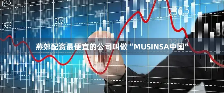 燕郊配资最便宜的公司叫做“MUSINSA中国”