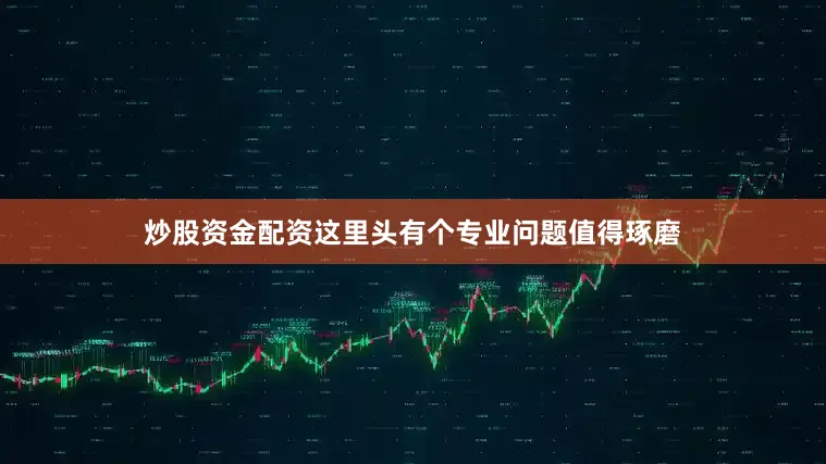 炒股资金配资这里头有个专业问题值得琢磨