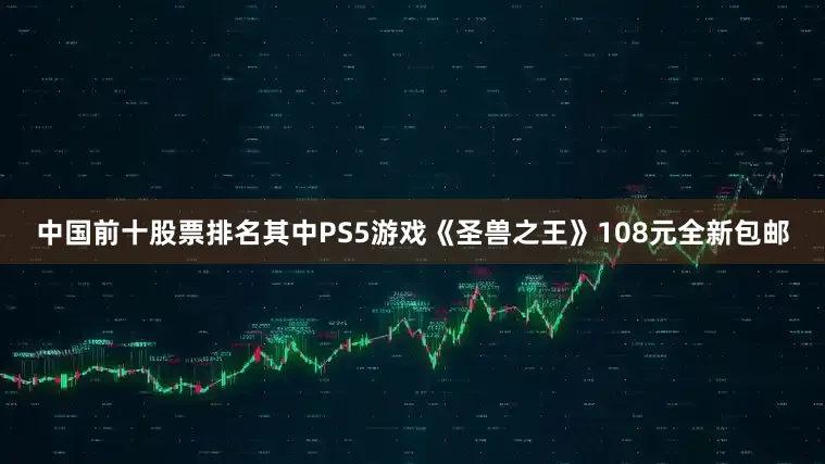 中国前十股票排名其中PS5游戏《圣兽之王》108元全新包邮