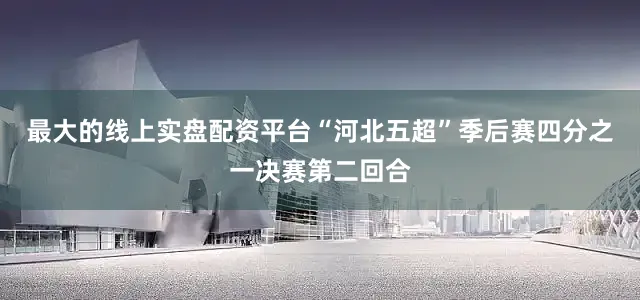 最大的线上实盘配资平台“河北五超”季后赛四分之一决赛第二回合