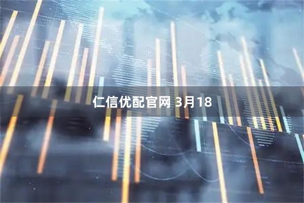仁信优配官网 3月18