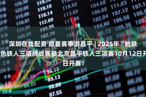 深圳在线配资 跟着赛事游昌平 | 2025年“她铁”粉色铁人三项挑战赛暨北京昌平铁人三项赛10月12日开赛！