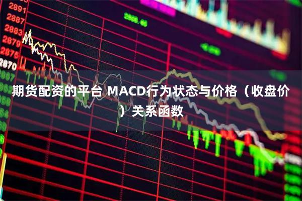 期货配资的平台 MACD行为状态与价格(收盘价)关系函数