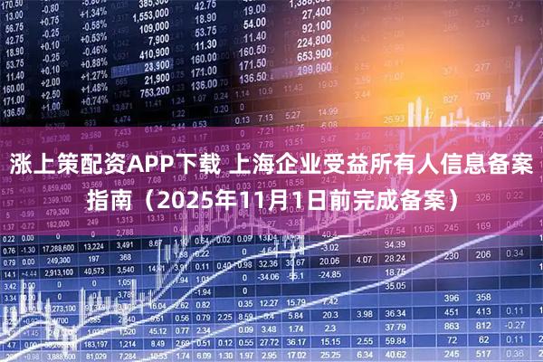 涨上策配资APP下载 上海企业受益所有人信息备案指南(2025年11月1日前完成备案)