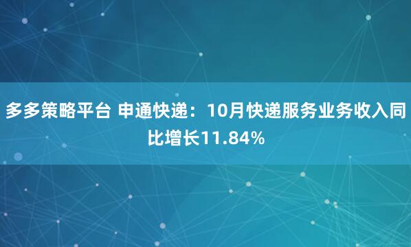 多多策略平台 申通快递:10月快递服务业务收入同比增长11.84%