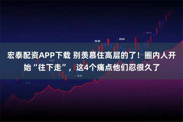 宏泰配资APP下载 别羡慕住高层的了！圈内人开始“往下走”，这4个痛点他们忍很久了