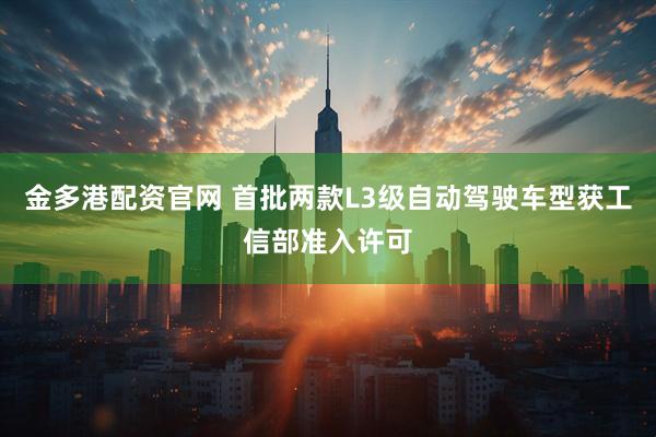 金多港配资官网 首批两款L3级自动驾驶车型获工信部准入许可