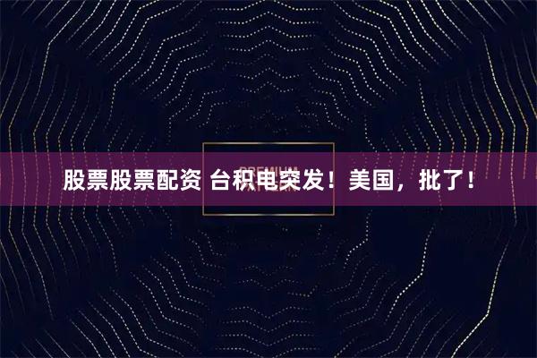 股票股票配资 台积电突发！美国，批了！