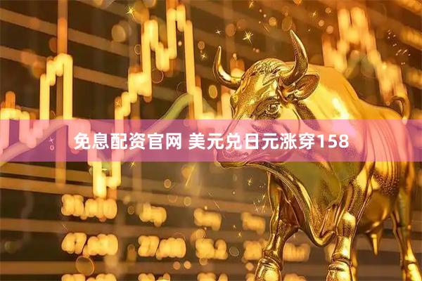 免息配资官网 美元兑日元涨穿158