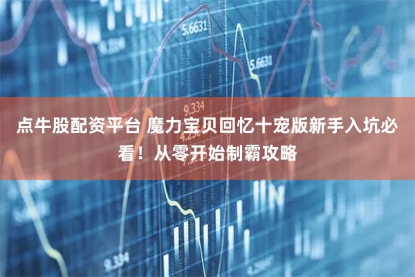 点牛股配资平台 魔力宝贝回忆十宠版新手入坑必看！从零开始制霸攻略
